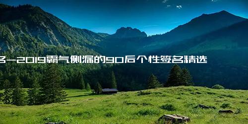 签名-2019霸气侧漏的90后个性签名精选 陪君醉笑三万场罘訴离殇